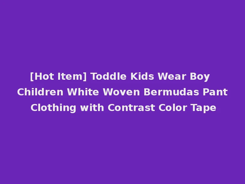 [Hot Item] Toddle Kids Wear Boy Children White Woven Bermudas Pant Clothing with Contrast Color Tape