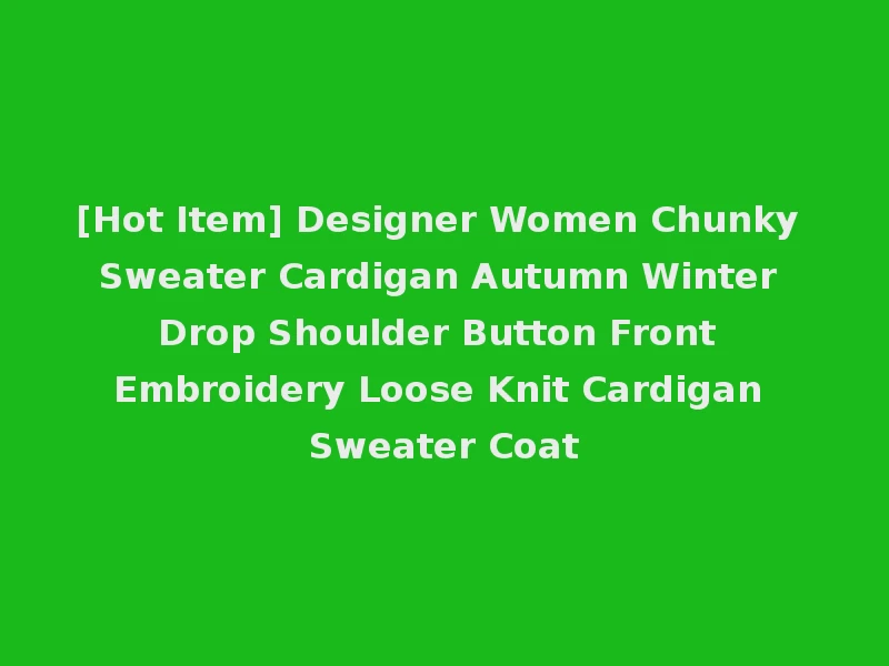 [Hot Item] Designer Women Chunky Sweater Cardigan Autumn Winter Drop Shoulder Button Front Embroidery Loose Knit Cardigan Sweater Coat