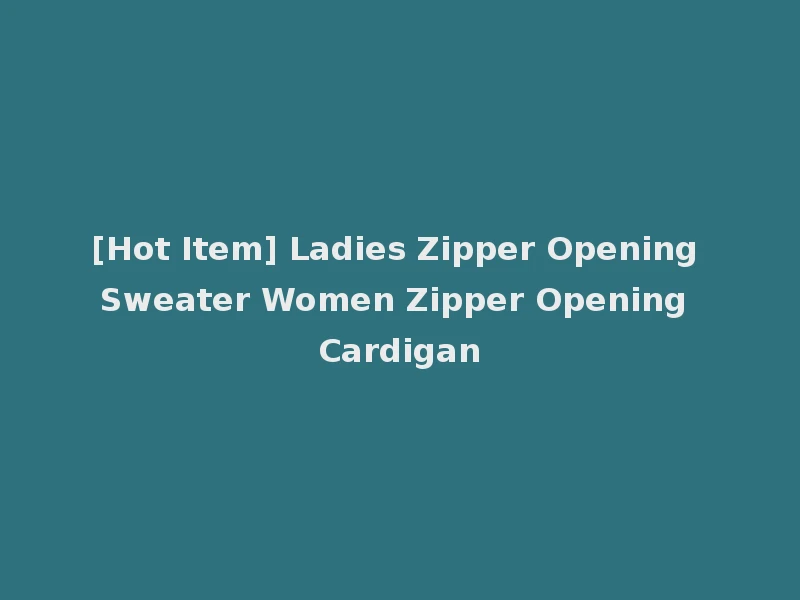 [Hot Item] Ladies Zipper Opening Sweater Women Zipper Opening Cardigan