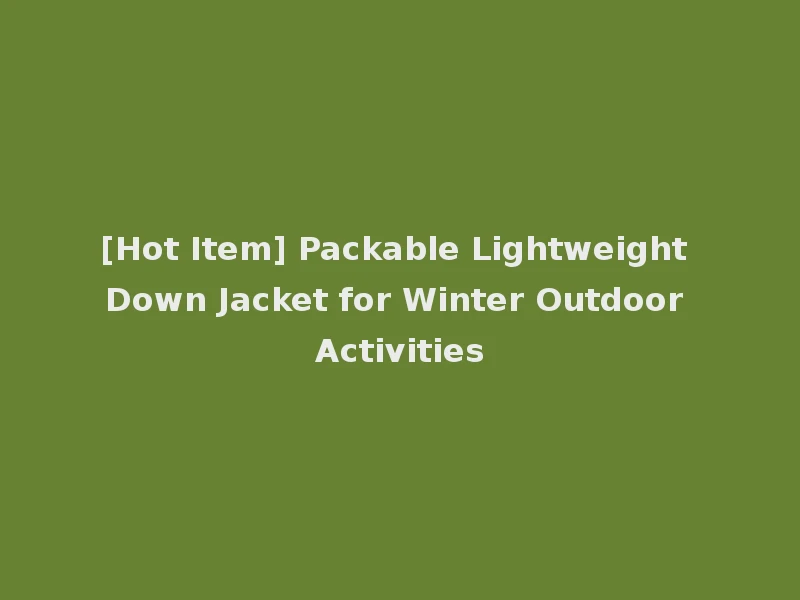 [Hot Item] Packable Lightweight Down Jacket for Winter Outdoor Activities