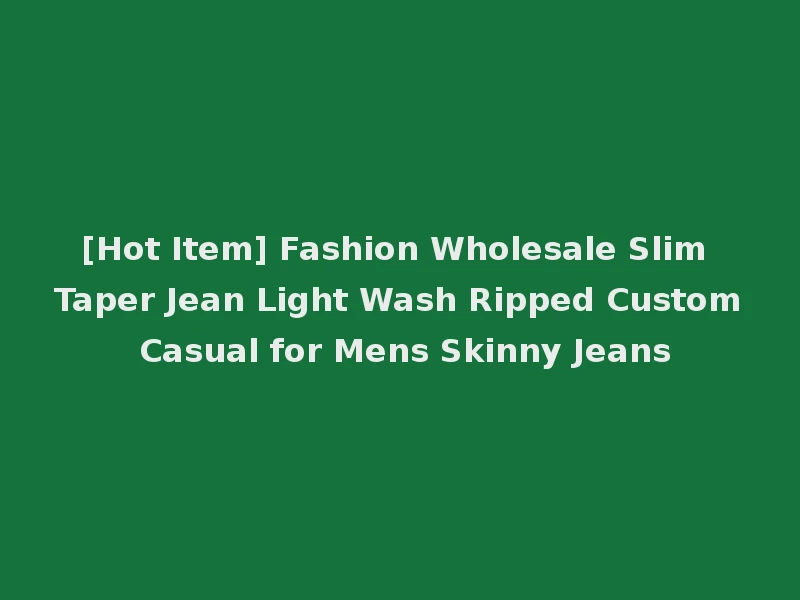 [Hot Item] Fashion Wholesale Slim Taper Jean Light Wash Ripped Custom Casual for Mens Skinny Jeans