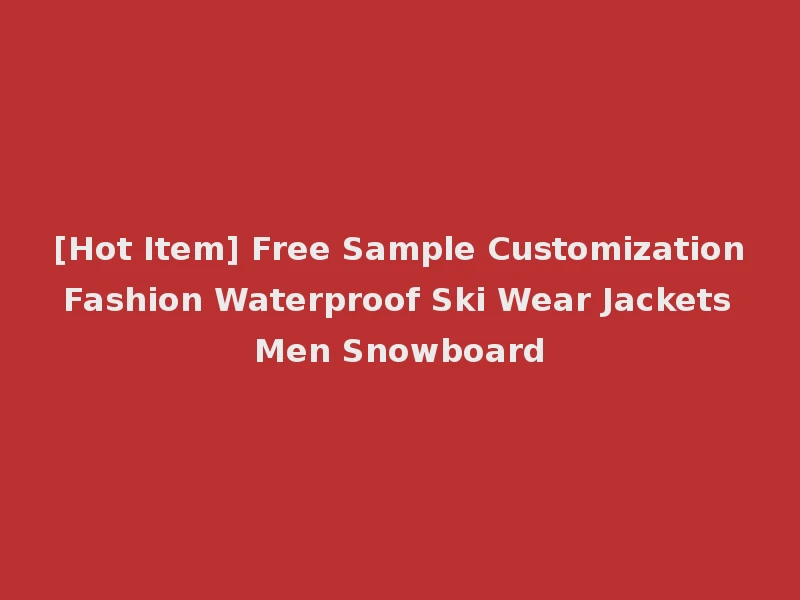 [Hot Item] Free Sample Customization Fashion Waterproof Ski Wear Jackets Men Snowboard