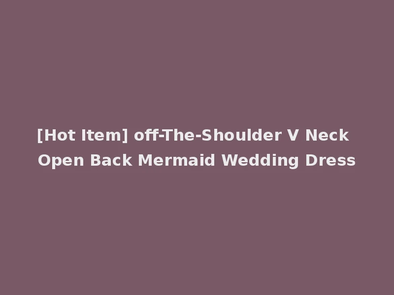[Hot Item] off-The-Shoulder V Neck Open Back Mermaid Wedding Dress