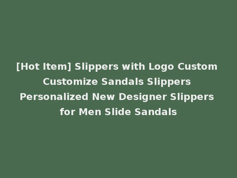 [Hot Item] Slippers with Logo Custom Customize Sandals Slippers Personalized New Designer Slippers for Men Slide Sandals