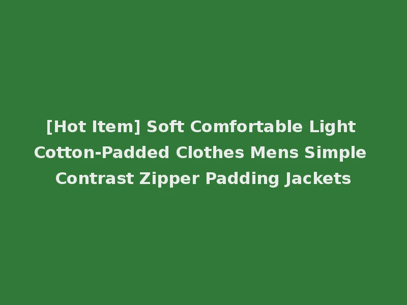 [Hot Item] Soft Comfortable Light Cotton-Padded Clothes Mens Simple Contrast Zipper Padding Jackets
