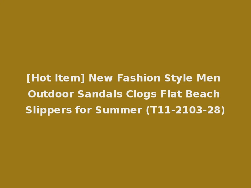 [Hot Item] New Fashion Style Men Outdoor Sandals Clogs Flat Beach Slippers for Summer (T11-2103-28)