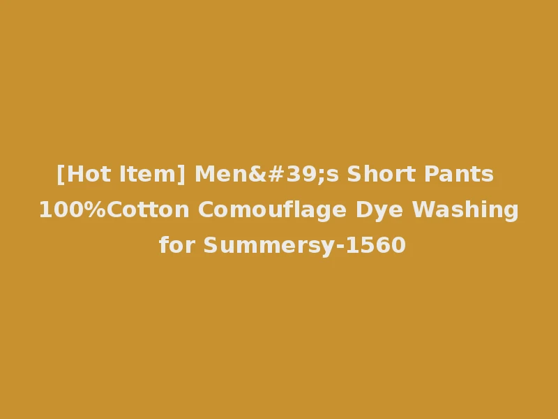 [Hot Item] Men's Short Pants 100%Cotton Comouflage Dye Washing for Summersy-1560