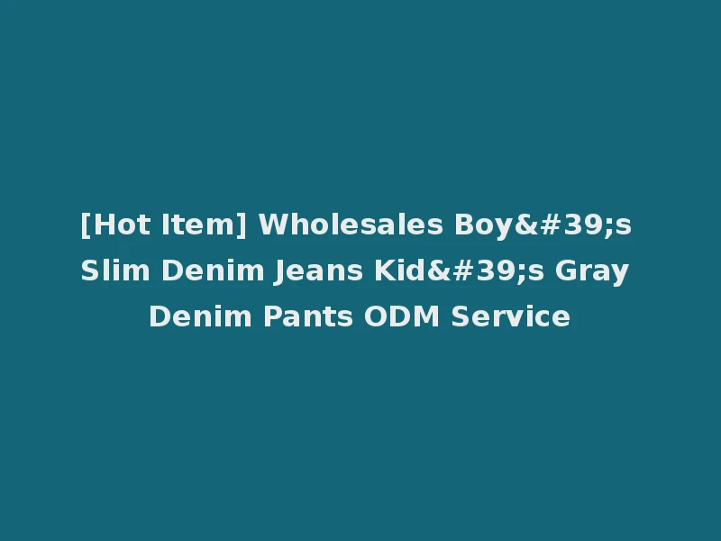 [Hot Item] Wholesales Boy's Slim Denim Jeans Kid's Gray Denim Pants ODM Service