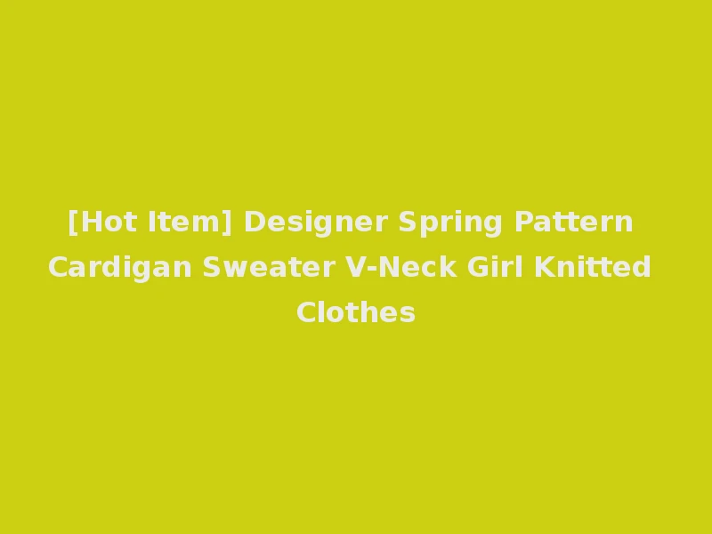 [Hot Item] Designer Spring Pattern Cardigan Sweater V-Neck Girl Knitted Clothes
