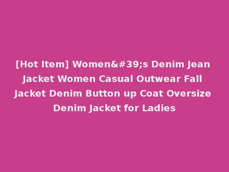 [Hot Item] Women's Denim Jean Jacket Women Casual Outwear Fall Jacket Denim Button up Coat Oversize Denim Jacket for Ladies