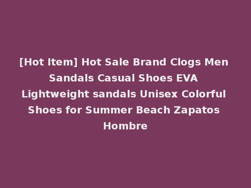 [Hot Item] Hot Sale Brand Clogs Men Sandals Casual Shoes EVA Lightweight sandals Unisex Colorful Shoes for Summer Beach Zapatos Hombre