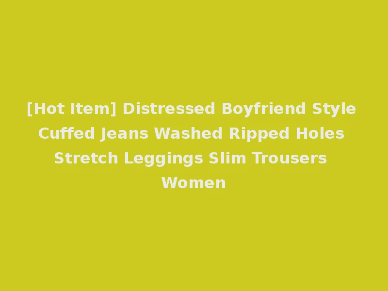 [Hot Item] Distressed Boyfriend Style Cuffed Jeans Washed Ripped Holes Stretch Leggings Slim Trousers Women