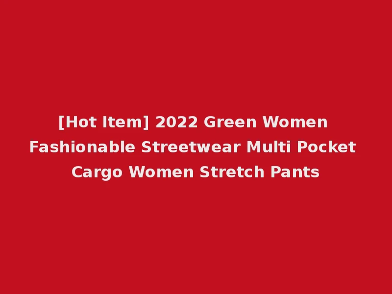 [Hot Item] 2022 Green Women Fashionable Streetwear Multi Pocket Cargo Women Stretch Pants