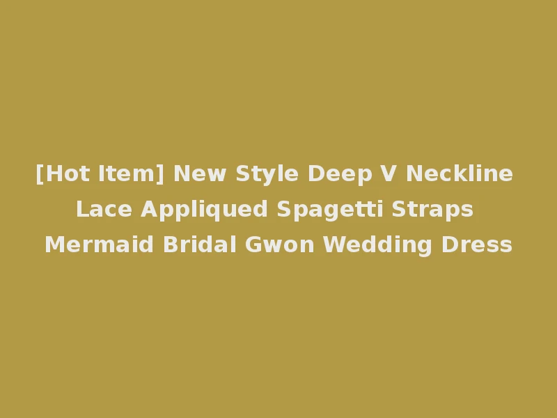 [Hot Item] New Style Deep V Neckline Lace Appliqued Spagetti Straps Mermaid Bridal Gwon Wedding Dress