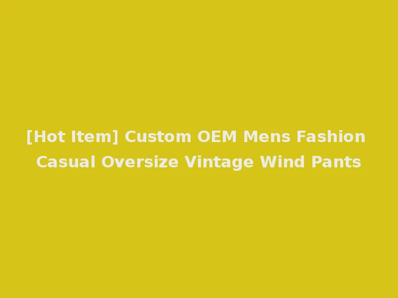 [Hot Item] Custom OEM Mens Fashion Casual Oversize Vintage Wind Pants