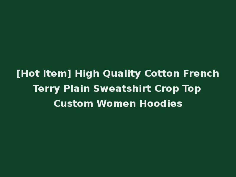 [Hot Item] High Quality Cotton French Terry Plain Sweatshirt Crop Top Custom Women Hoodies