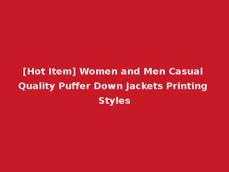 [Hot Item] Women and Men Casual Quality Puffer Down Jackets Printing Styles