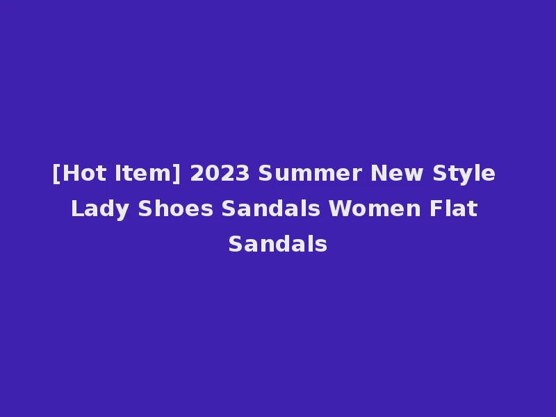 [Hot Item] 2023 Summer New Style Lady Shoes Sandals Women Flat Sandals