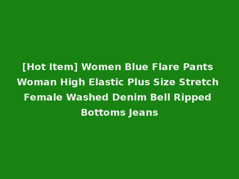 [Hot Item] Women Blue Flare Pants Woman High Elastic Plus Size Stretch Female Washed Denim Bell Ripped Bottoms Jeans