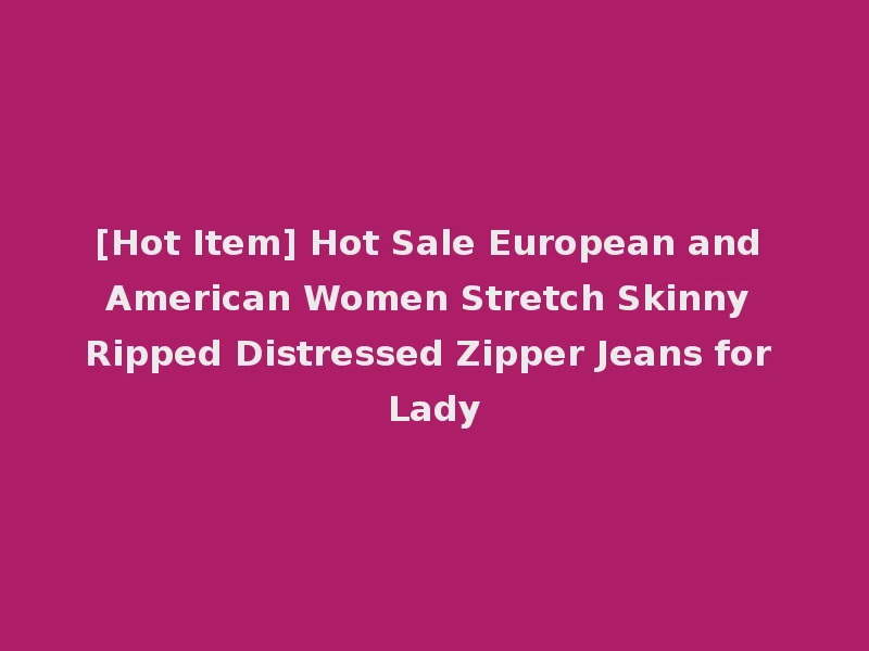 [Hot Item] Hot Sale European and American Women Stretch Skinny Ripped Distressed Zipper Jeans for Lady