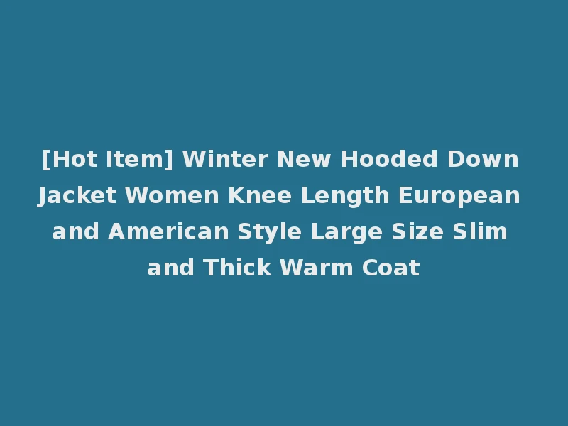 [Hot Item] Winter New Hooded Down Jacket Women Knee Length European and American Style Large Size Slim and Thick Warm Coat