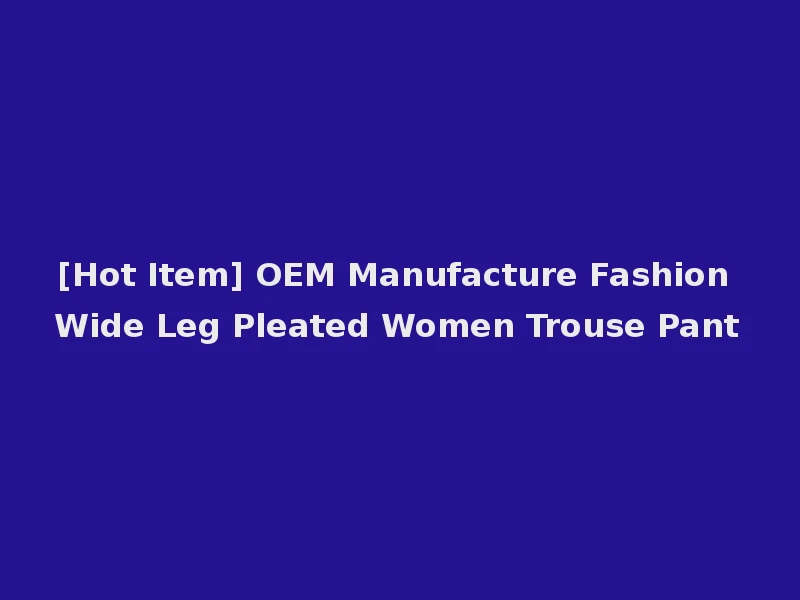 [Hot Item] OEM Manufacture Fashion Wide Leg Pleated Women Trouse Pant
