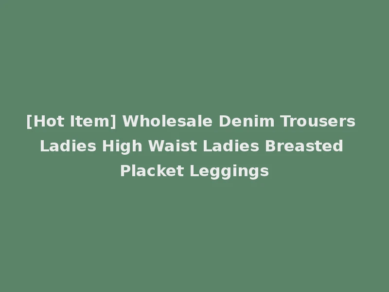 [Hot Item] Wholesale Denim Trousers Ladies High Waist Ladies Breasted Placket Leggings