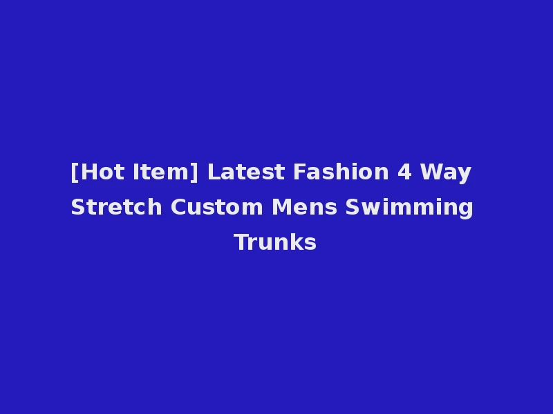[Hot Item] Latest Fashion 4 Way Stretch Custom Mens Swimming Trunks