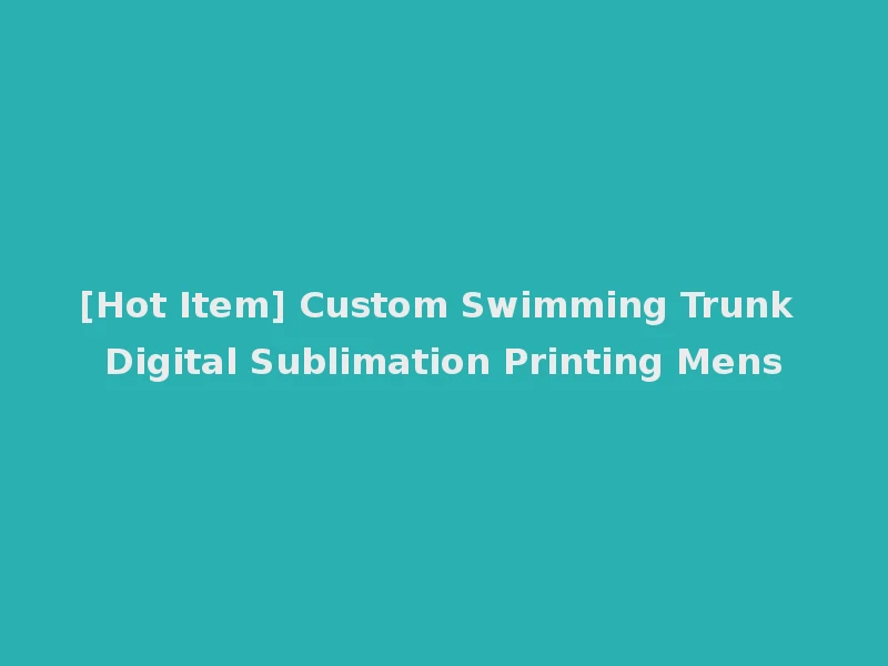 [Hot Item] Custom Swimming Trunk Digital Sublimation Printing Mens