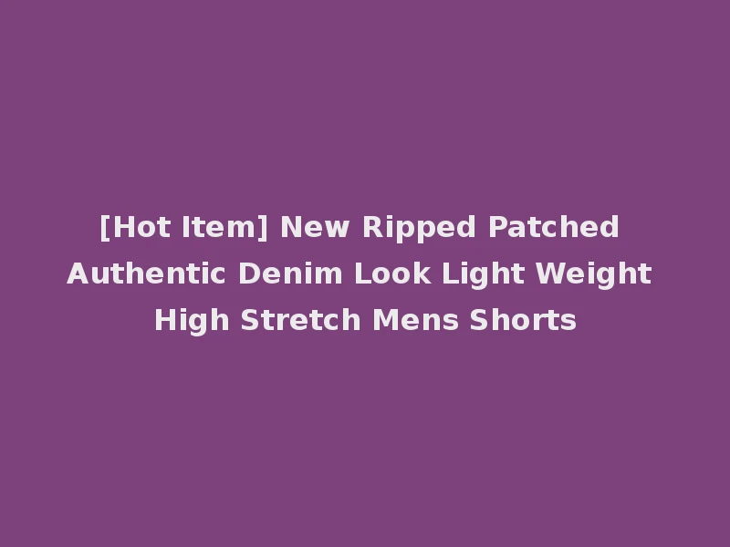 [Hot Item] New Ripped Patched Authentic Denim Look Light Weight High Stretch Mens Shorts