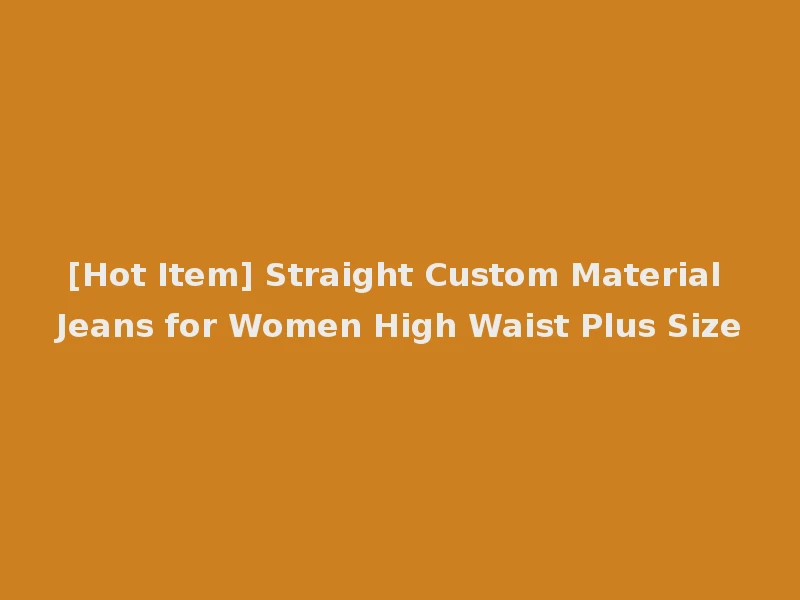 [Hot Item] Straight Custom Material Jeans for Women High Waist Plus Size