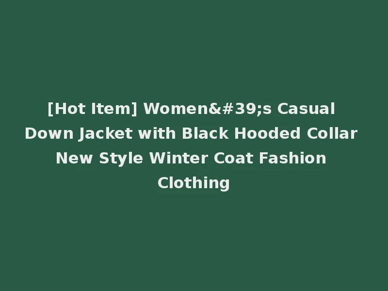 [Hot Item] Women's Casual Down Jacket with Black Hooded Collar New Style Winter Coat Fashion Clothing