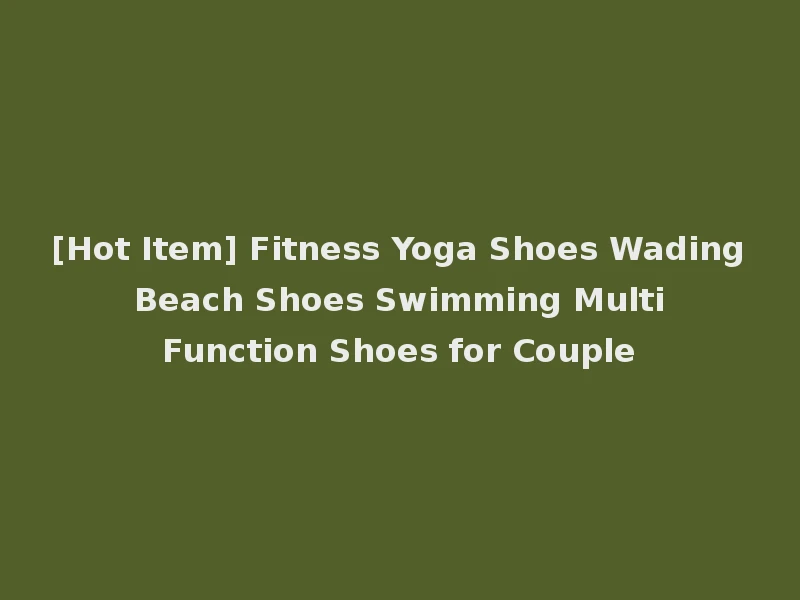 [Hot Item] Fitness Yoga Shoes Wading Beach Shoes Swimming Multi Function Shoes for Couple