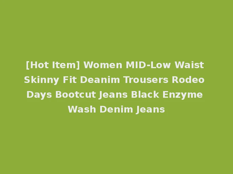 [Hot Item] Women MID-Low Waist Skinny Fit Deanim Trousers Rodeo Days Bootcut Jeans Black Enzyme Wash Denim Jeans