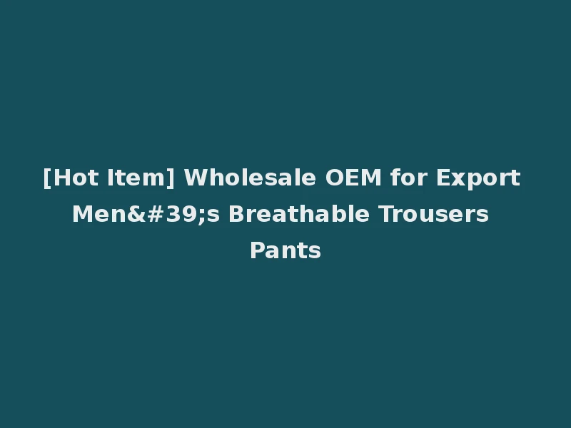 [Hot Item] Wholesale OEM for Export Men's Breathable Trousers Pants