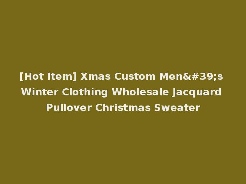 [Hot Item] Xmas Custom Men's Winter Clothing Wholesale Jacquard Pullover Christmas Sweater