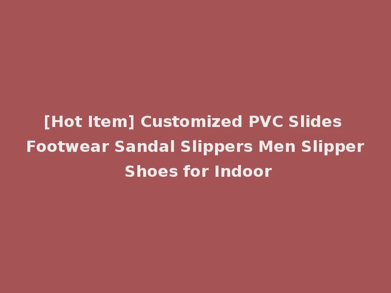 [Hot Item] Customized PVC Slides Footwear Sandal Slippers Men Slipper Shoes for Indoor