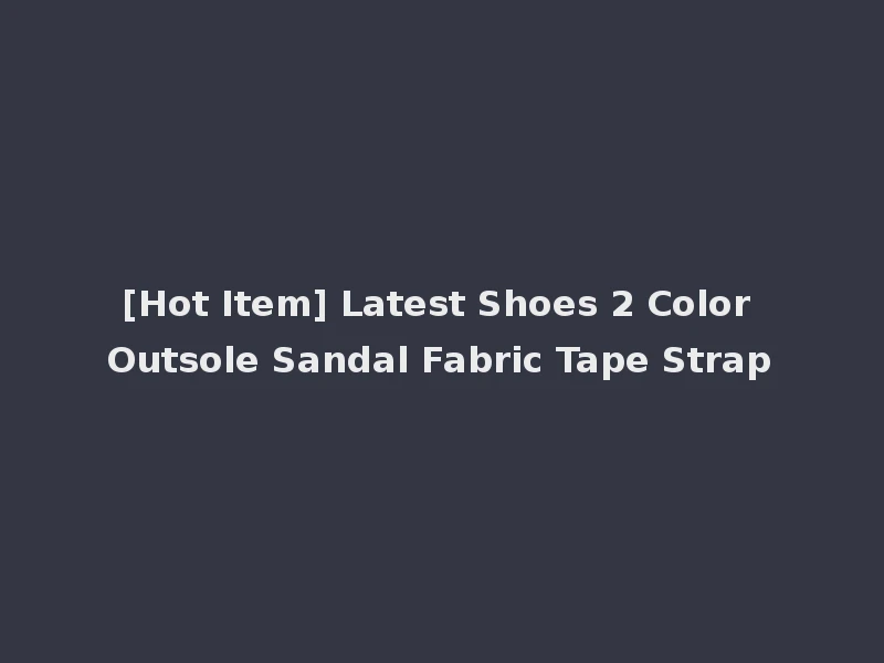 [Hot Item] Latest Shoes 2 Color Outsole Sandal Fabric Tape Strap