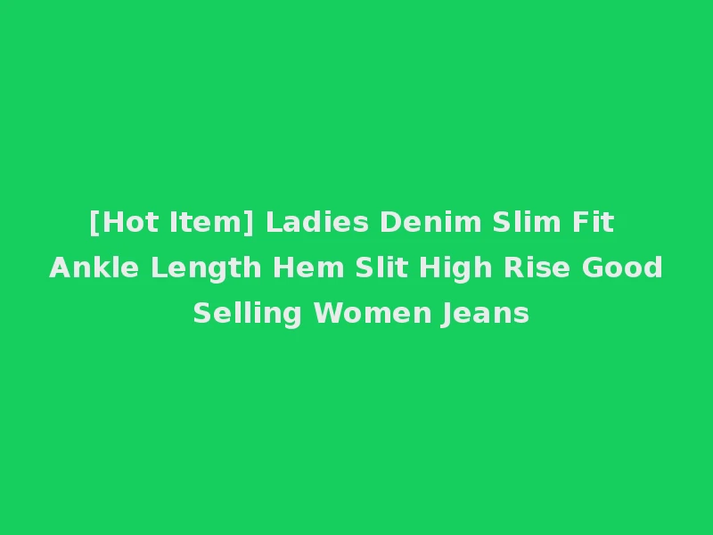 [Hot Item] Ladies Denim Slim Fit Ankle Length Hem Slit High Rise Good Selling Women Jeans