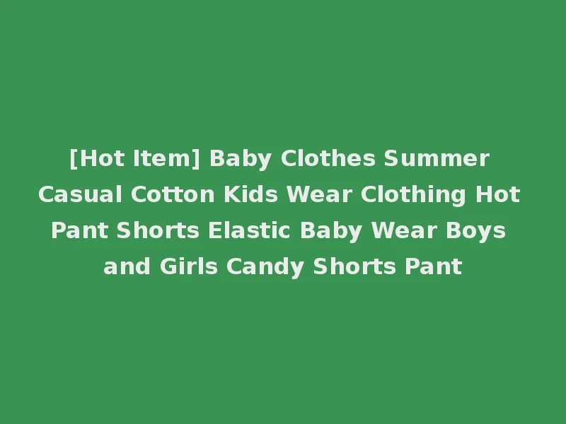 [Hot Item] Baby Clothes Summer Casual Cotton Kids Wear Clothing Hot Pant Shorts Elastic Baby Wear Boys and Girls Candy Shorts Pant