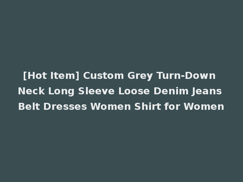 [Hot Item] Custom Grey Turn-Down Neck Long Sleeve Loose Denim Jeans Belt Dresses Women Shirt for Women
