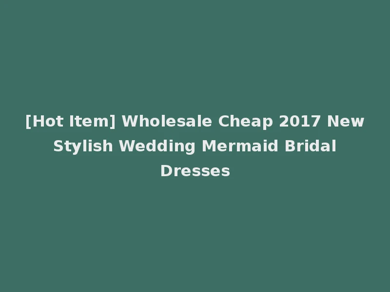 [Hot Item] Wholesale Cheap 2017 New Stylish Wedding Mermaid Bridal Dresses