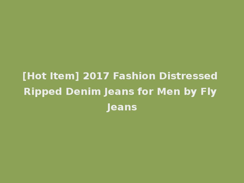 [Hot Item] 2017 Fashion Distressed Ripped Denim Jeans for Men by Fly Jeans