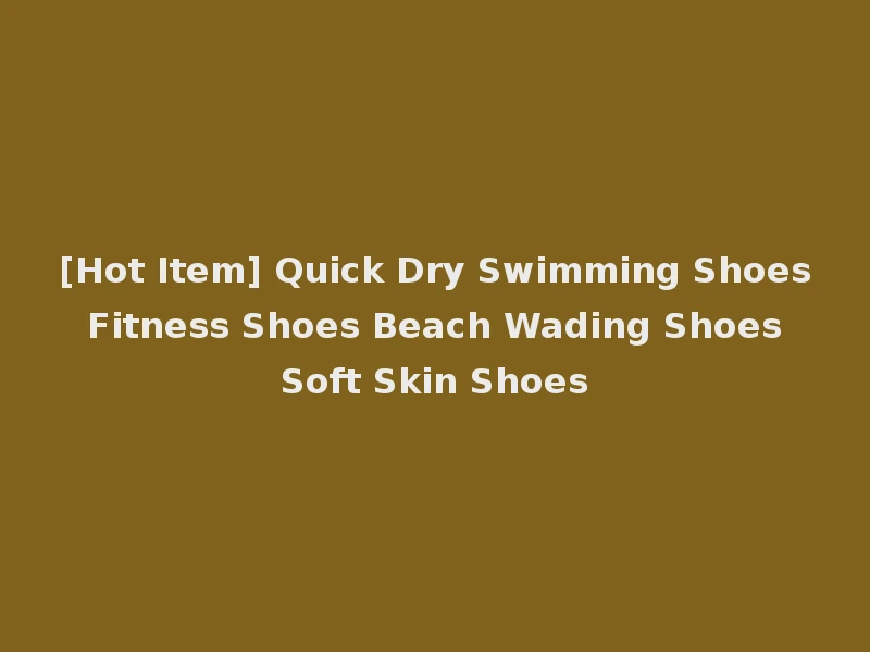 [Hot Item] Quick Dry Swimming Shoes Fitness Shoes Beach Wading Shoes Soft Skin Shoes