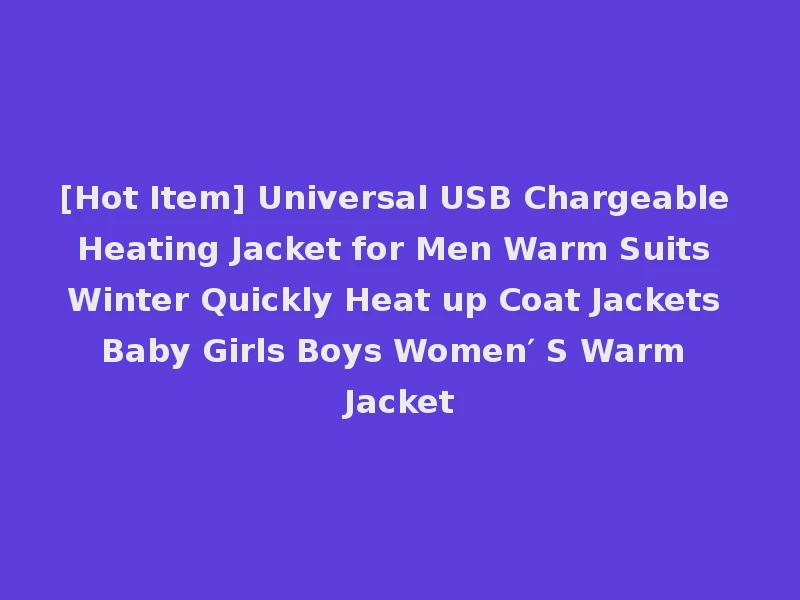 [Hot Item] Universal USB Chargeable Heating Jacket for Men Warm Suits Winter Quickly Heat up Coat Jackets Baby Girls Boys Women′ S Warm Jacket