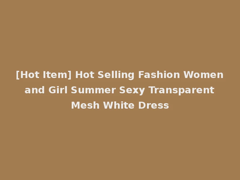 [Hot Item] Hot Selling Fashion Women and Girl Summer Sexy Transparent Mesh White Dress