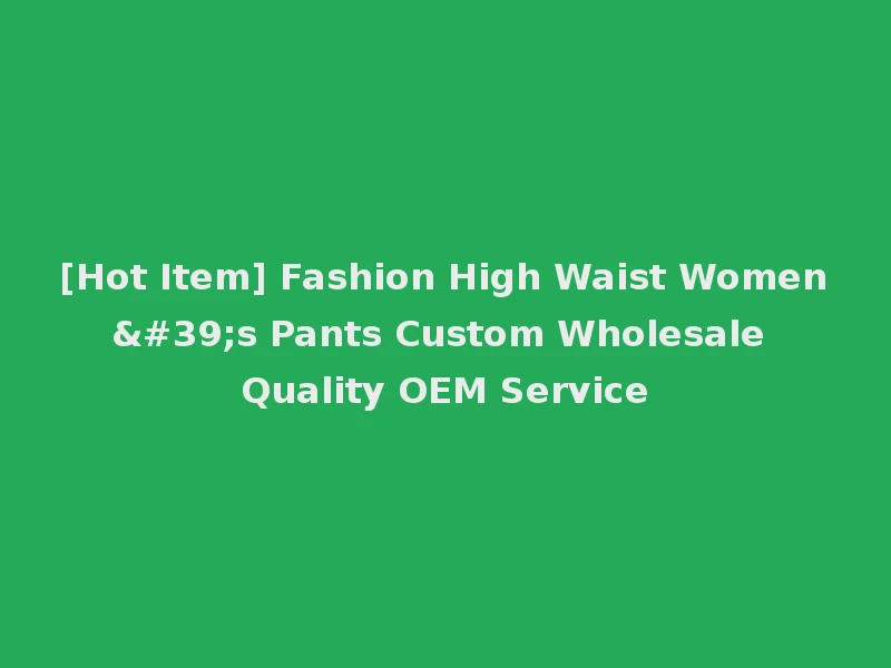 [Hot Item] Fashion High Waist Women's Pants Custom Wholesale Quality OEM Service