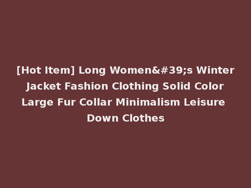 [Hot Item] Long Women's Winter Jacket Fashion Clothing Solid Color Large Fur Collar Minimalism Leisure Down Clothes