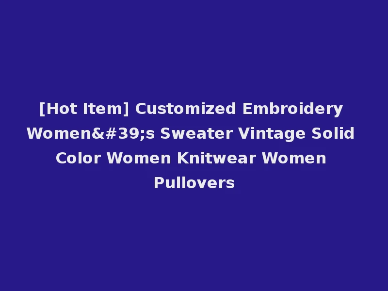 [Hot Item] Customized Embroidery Women's Sweater Vintage Solid Color Women Knitwear Women Pullovers
