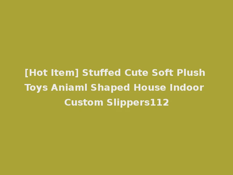 [Hot Item] Stuffed Cute Soft Plush Toys Aniaml Shaped House Indoor Custom Slippers112